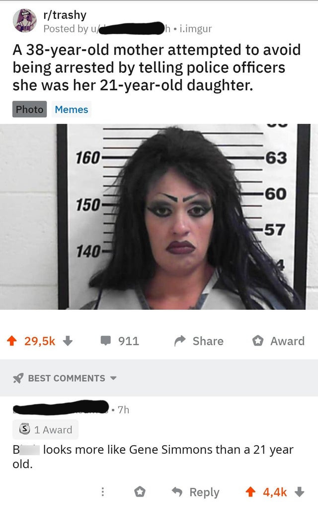 woman arrested - Chin rtrashy Posted by uc h. i.imgur A 38yearold mother attempted to avoid being arrested by telling police officers she was her 21yearold daughter. Photo Memes 160 150 140 911 Award Best . 7h B S 1 Award looks more Gene Simmons than a 21