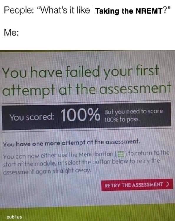 People What's it Taking the Nremt?" Me You have failed your first attempt at the assessment You scorec But you need to score 100% to pass. You have one more attempt at the assessment. You can now either use the Menu button to return to the start of the…
