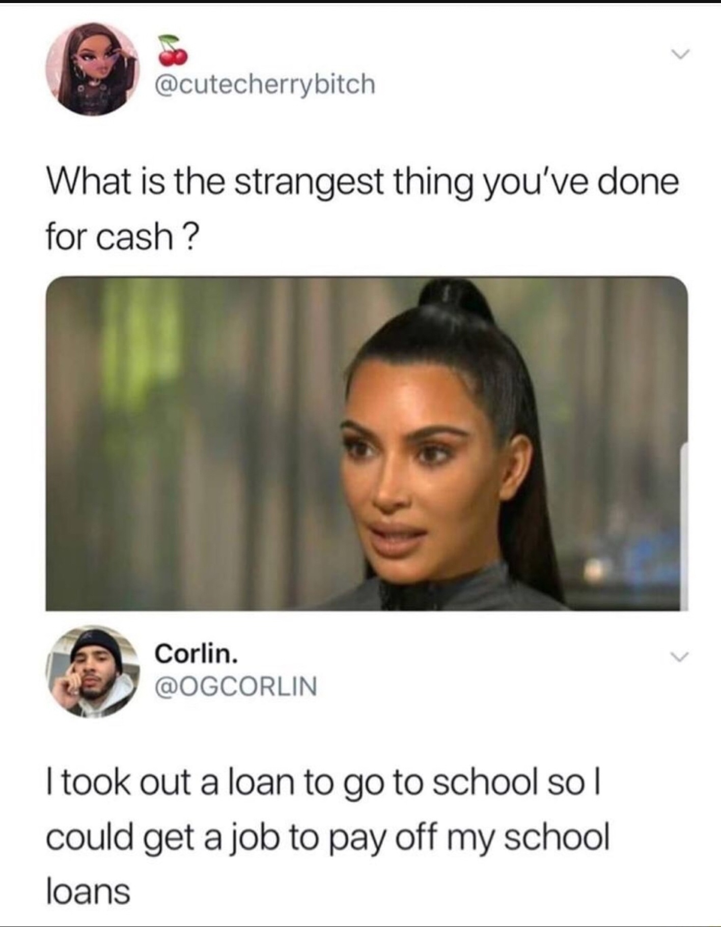 what's the strangest thing you ve done - What is the strangest thing you've done for cash? Corlin. I took out a loan to go to school so|| could get a job to pay off my school loans