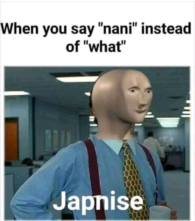 simple interest meme - When you say nani instead of what Japnise