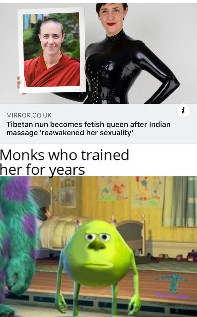 mike wazowski meme sulley face - Mirror.Co.Uk Tibetan nun becomes fetish queen after Indian massage 'reawakened her sexuality' Monks who trained her for years