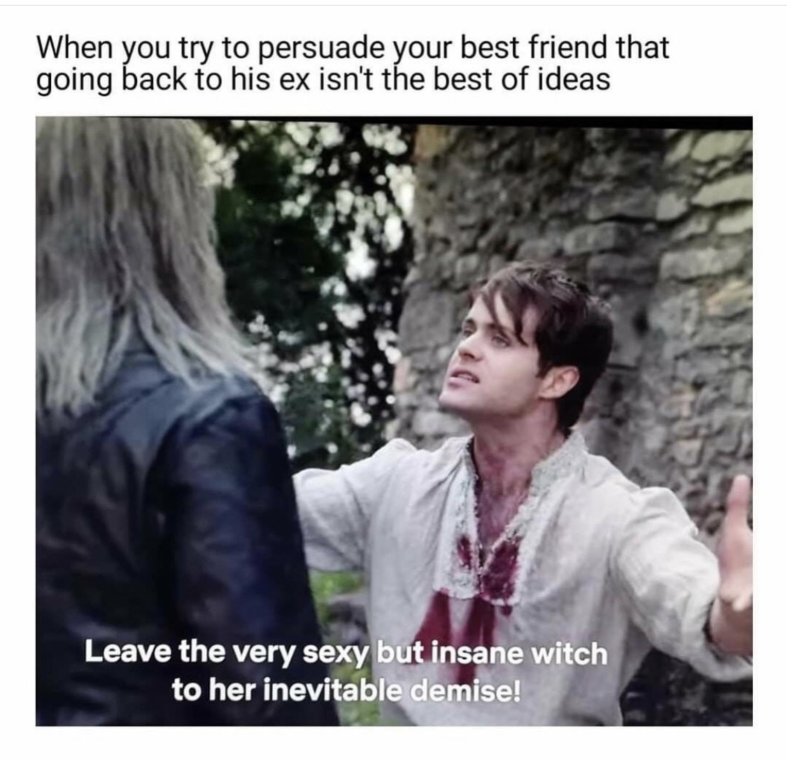photo caption - When you try to persuade your best friend that going back to his ex isn't the best of ideas Leave the very sexy but insane witch to her inevitable demise!