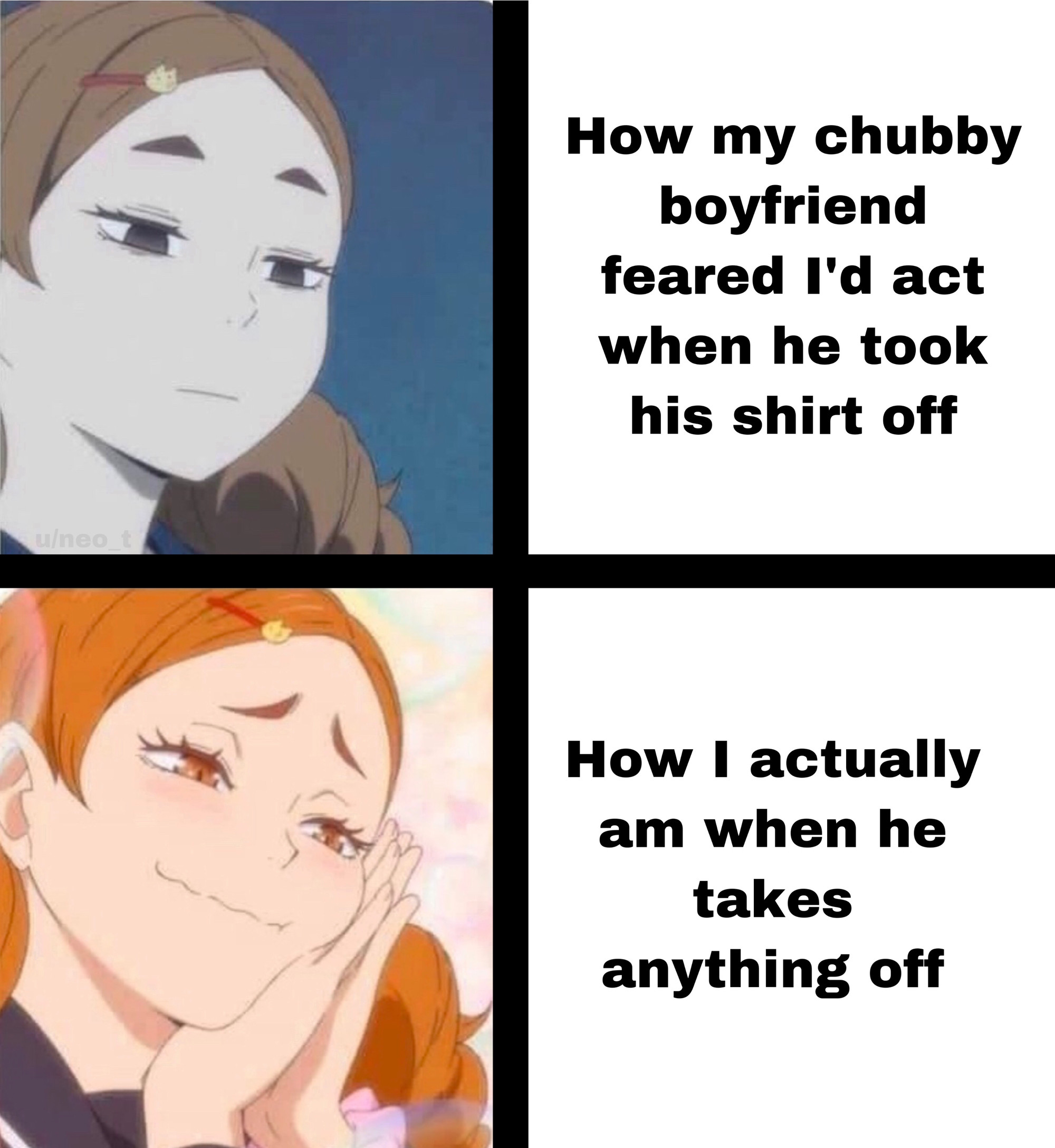 Internet meme - How my chubby boyfriend feared I'd act when he took his shirt off How I actually am when he takes anything off