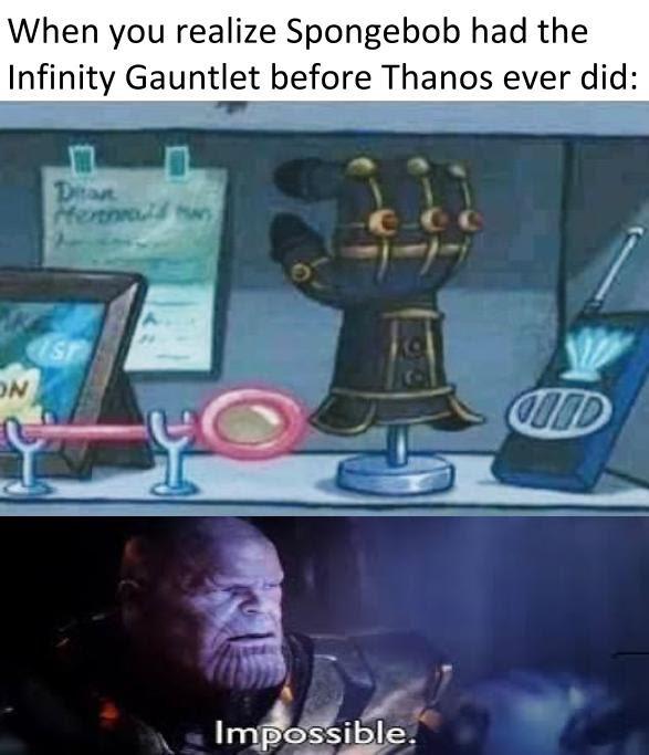 photo caption - When you realize Spongebob had the Infinity Gauntlet before Thanos ever did On Cd Impossible.