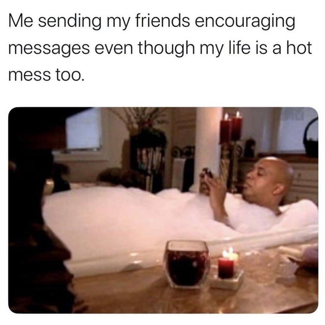 run's house in the bath - Me sending my friends encouraging messages even though my life is a hot mess too