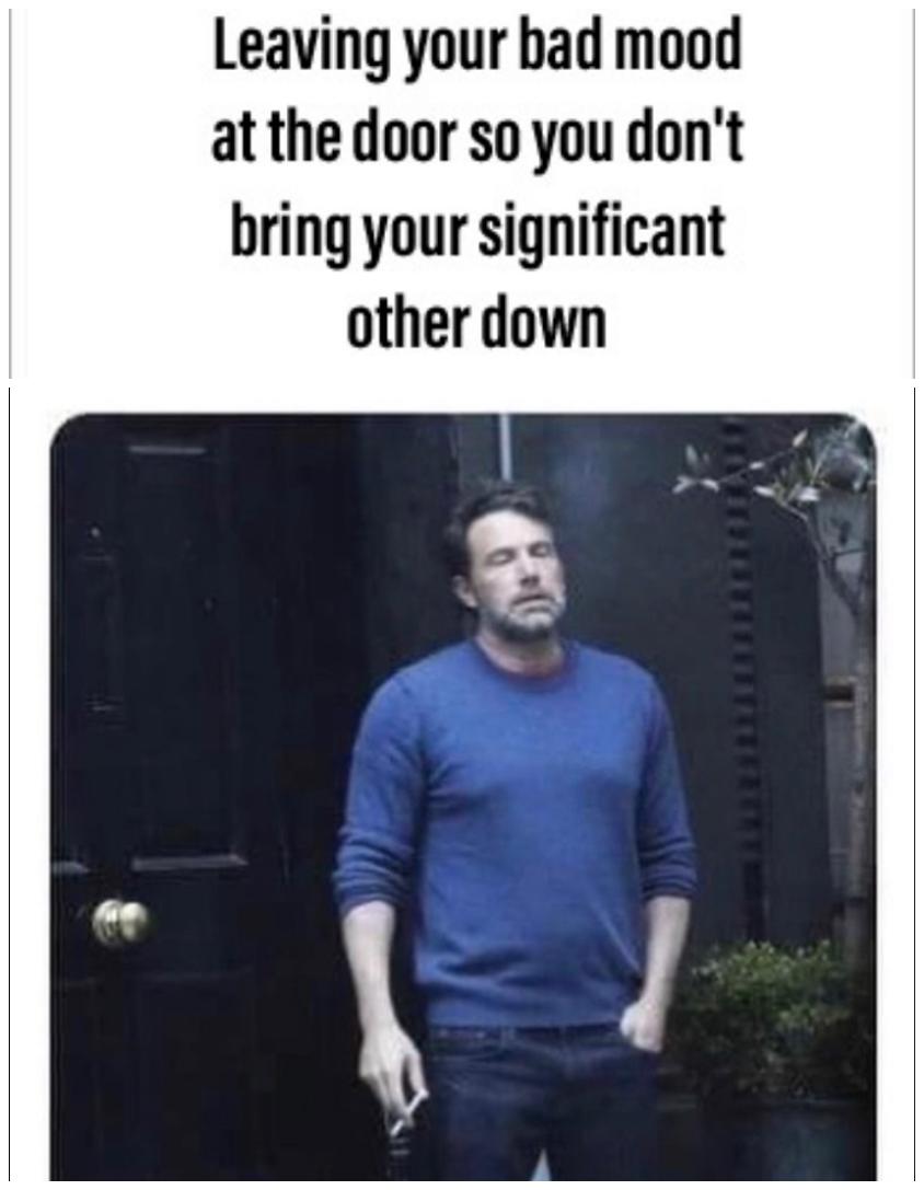 ben affleck smoking meme - Leaving your bad mood at the door so you don't bring your significant other down