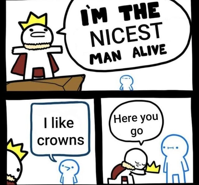 im the dumbest man alive meme - M The Nicest Man Alive I crowns Here you go