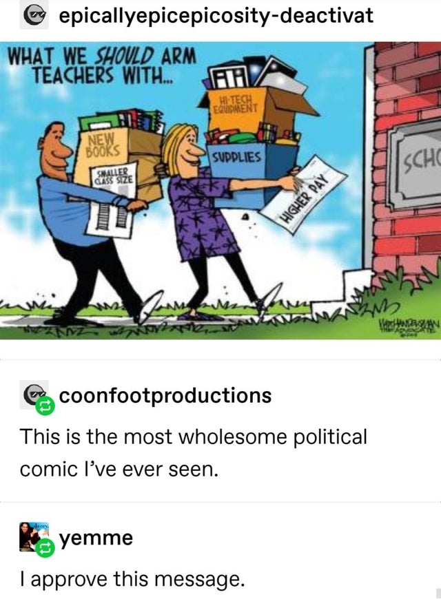we should arm teachers - @ epicallyepicepicositydeactivat What We Should Arm Teachers With. Ali Eqnement New Books Supplies Scho ll Swaller ass Size Higher Pay Warnagy es coonfootproductions This is the most wholesome political comic I've ever seen. k yem