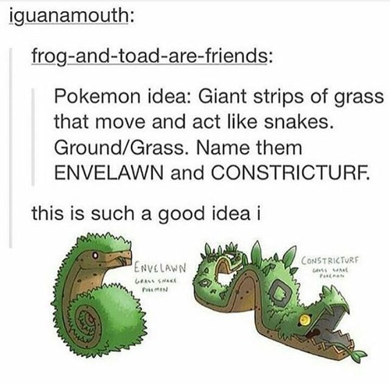 snake pokemon grass - iguanamouth frogandtoadarefriends Pokemon idea Giant strips of grass that move and act snakes. GroundGrass. Name them Envelawn and Constricturf. this is such a good idea i Constricturf Envelawn Gra Swale PH4 4 4