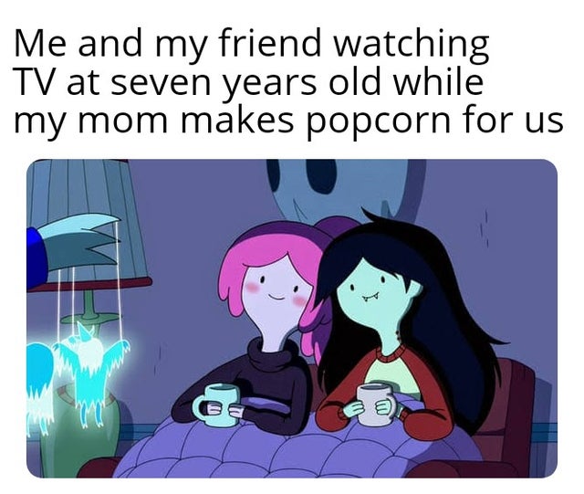 Adventure Time - Me and my friend watching Tv at seven years old while my mom makes popcorn for us