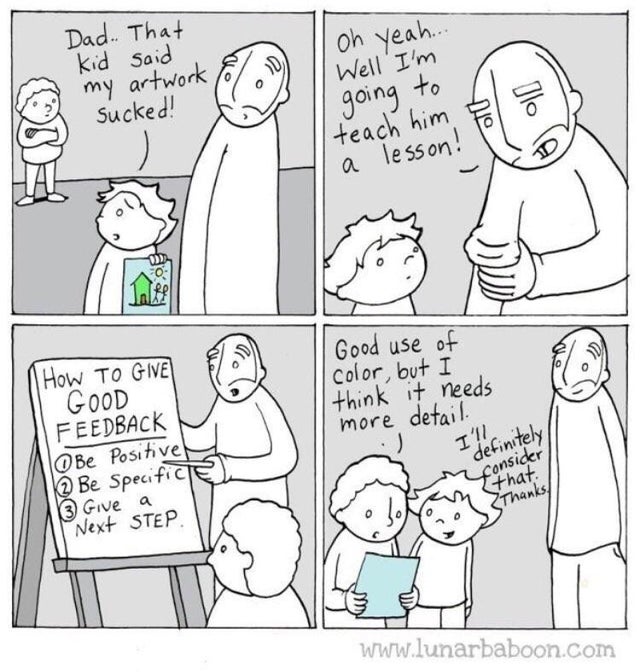 lunarbaboon feedback - Dad.. That kid said oh yeah.. D Well I'm my artwork Sucked! to going teach him a lesson! Good use of color, but I think it needs more detail. How To Give Good Feedback O Be Positive Be Specifiche 13 Give a Next Step I'll definitely 