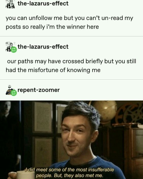 buzzfeed unsolved memes - thelazaruseffect you can un me but you can't unread my posts so really i'm the winner here thelazaruseffect our paths may have crossed briefly but you still had the misfortune of knowing me repentzoomer I did meet some of the mos