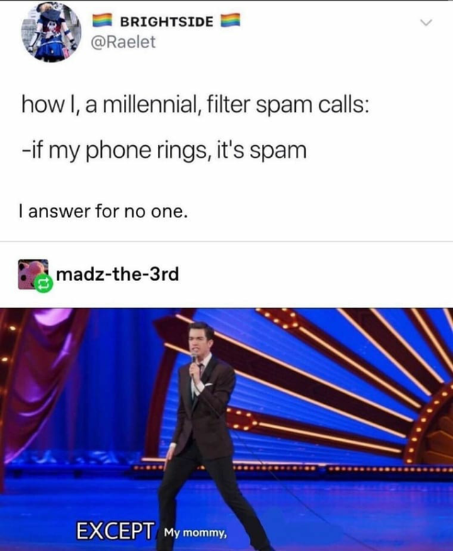 john mulaney my mommy so shut the fuck up - Brightside how I, a millennial, filter spam calls if my phone rings, it's spam I answer for no one. madzthe3rd Except My mommy.