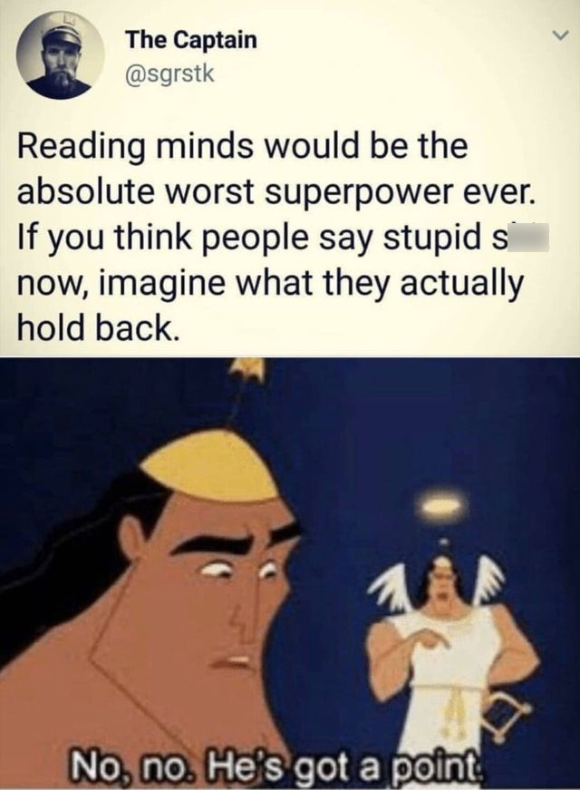 no wait he has a point meme - The Captain Reading minds would be the absolute worst superpower ever. If you think people say stupid s now, imagine what they actually hold back. No, no. He's got a point