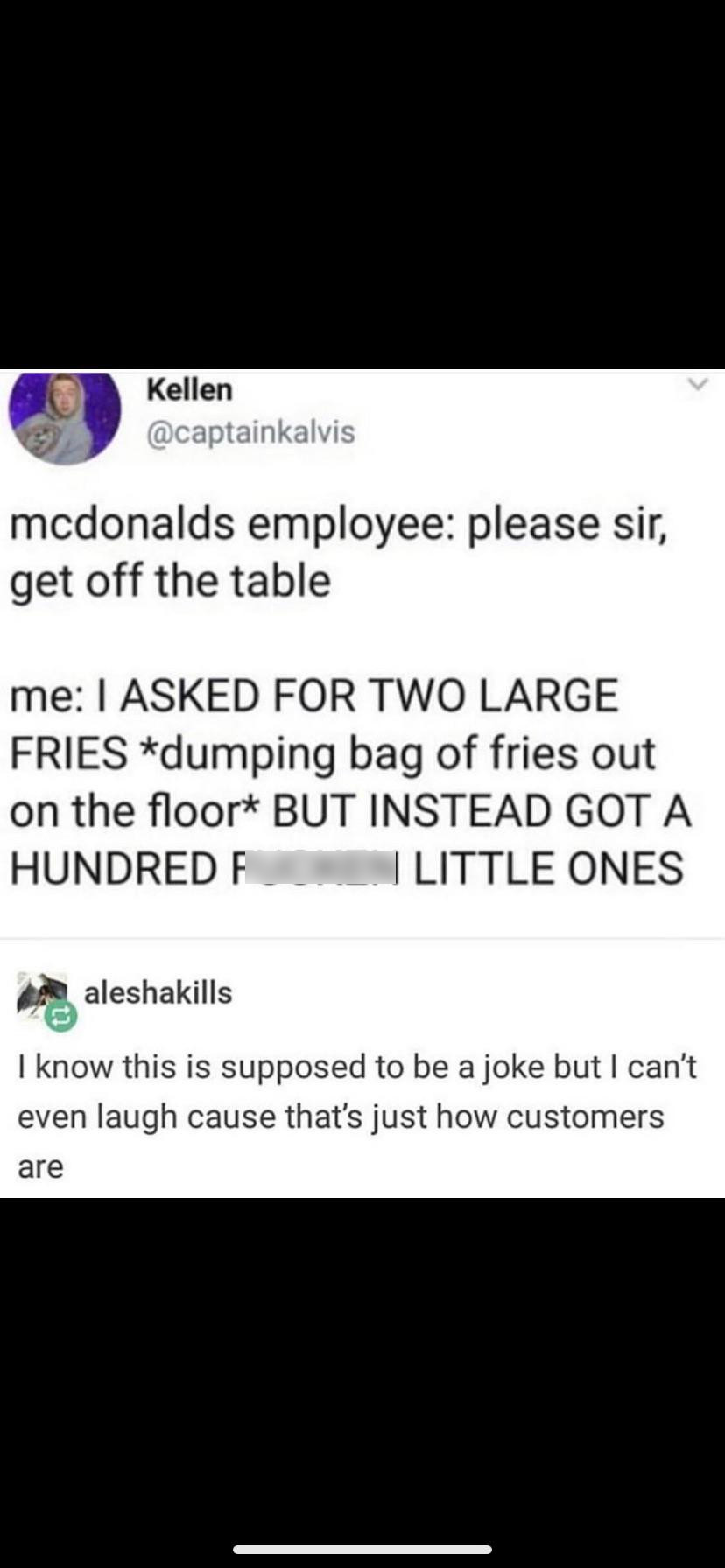 screenshot - Kellen mcdonalds employee please sir, get off the table me I Asked For Two Large Fries dumping bag of fries out on the floor But Instead Got A Hundred F I Little Ones aleshakills I know this is supposed to be a joke but I can't even laugh cau