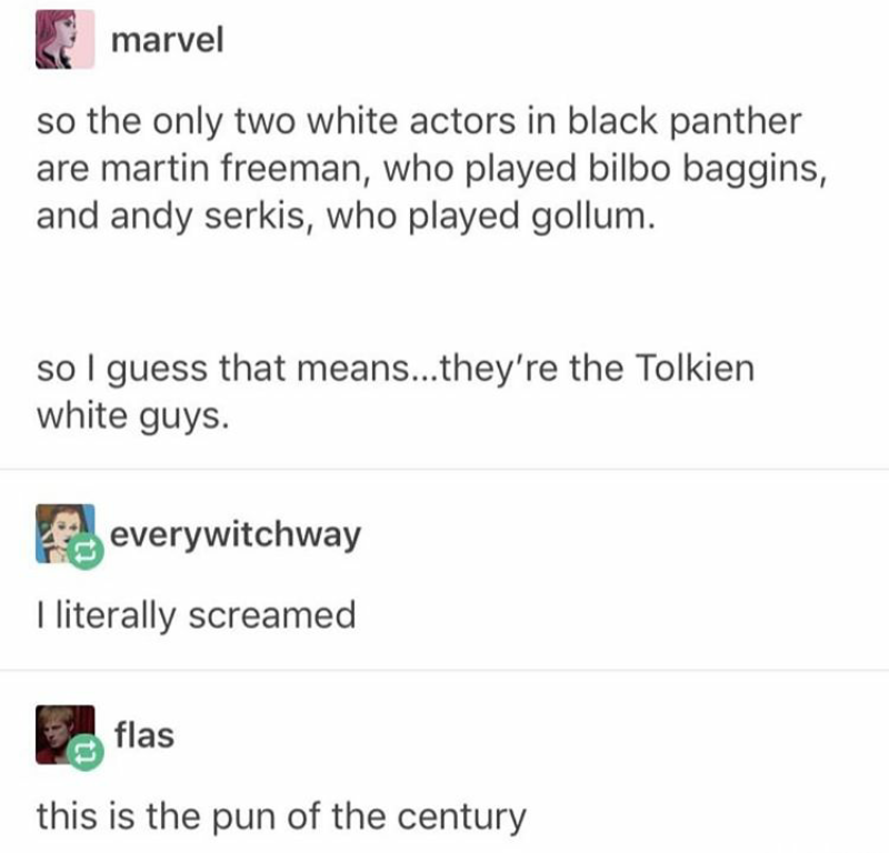 document - 17 marvel so the only two white actors in black panther are martin freeman, who played bilbo baggins, and andy serkis, who played gollum. so I guess that means...they're the Tolkien white guys. everywitchway I literally screamed flas this is th