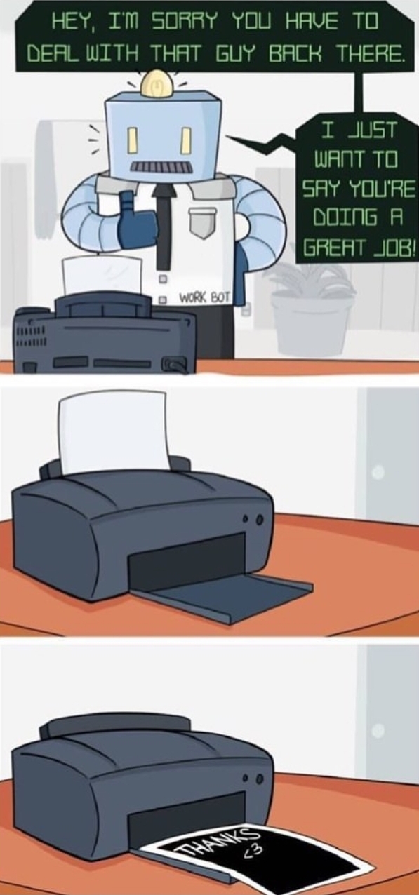 odd1sout dumb printer - Hey, I'M Sorry You Have To Deal With That Guy Back There. I Just Want To Say You'Re Doing A Great Job! D Work Bot