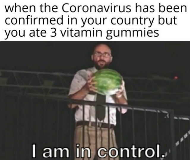 vsauce i am in control - when the Coronavirus has been confirmed in your country but you ate 3 vitamin gummies I am in control.'