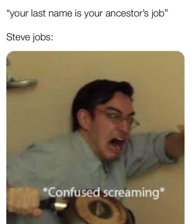 confused screaming meme - "your last name is your ancestor's job Steve jobs Confused screaming