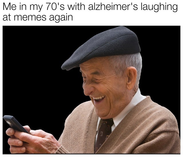 Internet meme - Me in my 70's with alzheimer's laughing at memes again