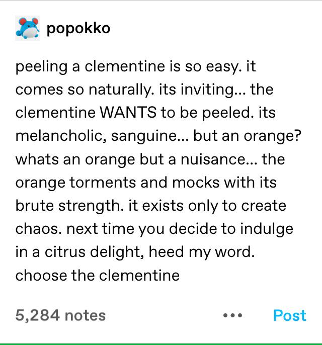 Chemical reaction - popokko peeling a clementine is so easy.it comes so naturally. its inviting... the clementine Wants to be peeled. its melancholic, sanguine... but an orange? whats an orange but a nuisance... the orange torments and mocks with its brut