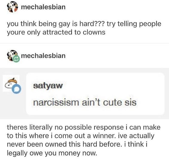 you think being gay is hard try telling people you re only attracted to clowns meme - mechalesbian you think being gay is hard??? try telling people youre only attracted to clowns mechalesbian satyaw narcissism ain't cute sis theres literally no possible 