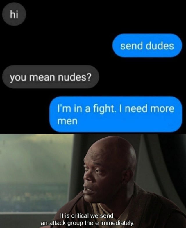 my parents aren t home meme star wars - send dudes you mean nudes? I'm in a fight. I need more men It is critical we send an attack group there immediately