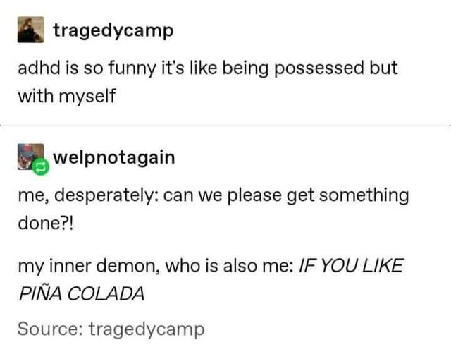 document - tragedycamp adhd is so funny it's being possessed but with myself welpnotagain me, desperately can we please get something done?! my inner demon, who is also me If You Pia Colada Source tragedycamp