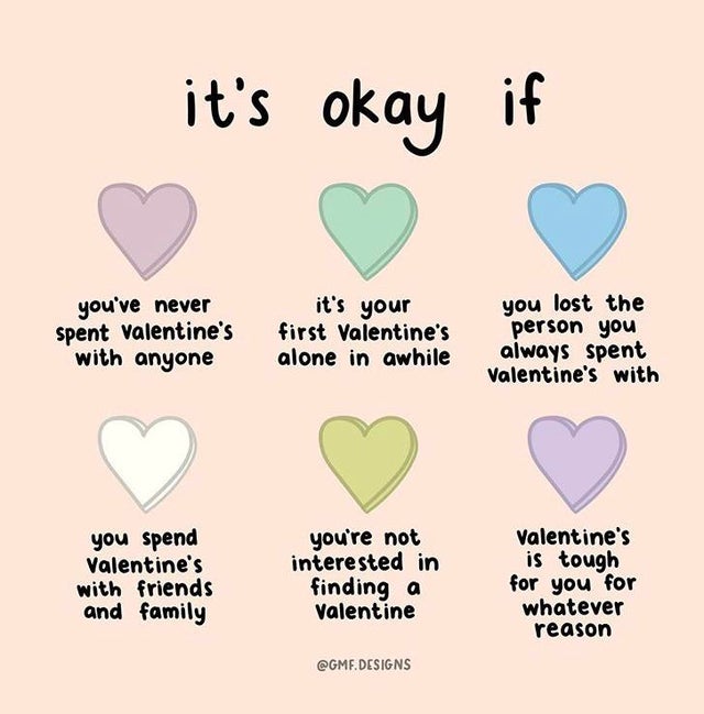 heart - it's okay if you've never spent Valentine's with anyone it's your first Valentine's alone in awhile you lost the person you always spent Valentine's with you spend Valentine's with friends and family you're not interested in finding a Valentine Va
