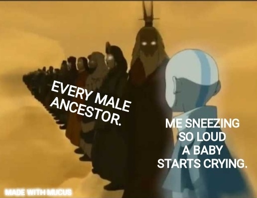 avatar meme template - Every Male Ancestor. Me Sneezing So Loud A Baby Starts Crying Made With Mucus