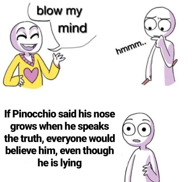 quotes - blow my mind hmmm. If Pinocchio said his nose grows when he speaks the truth, everyone would believe him, even though he is lying