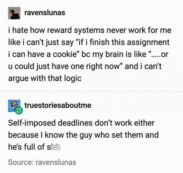 memes fails relatable - ravenslunas i hate how reward systems never work for me i can't just say if i finish this assignment i can have a cookie bc my brain is .....or u could just have one right now and i can't argue with that logic s truestoriesaboutme 