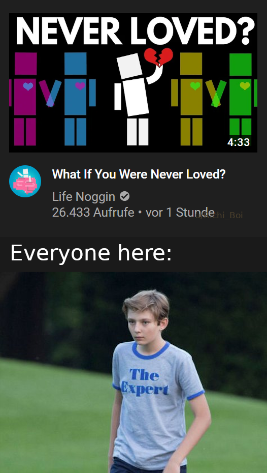 look at memes all day - Never Loved? What If You Were Never Loved? Life Noggin 26.433 Aufrufe vor 1 Stunde ni Boi Everyone here The Expert