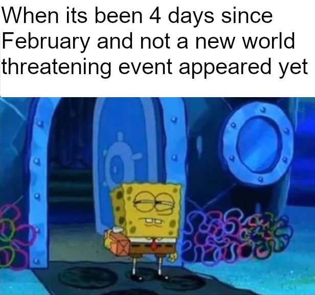 spongebob - When its been 4 days since February and not a new world threatening event appeared yet