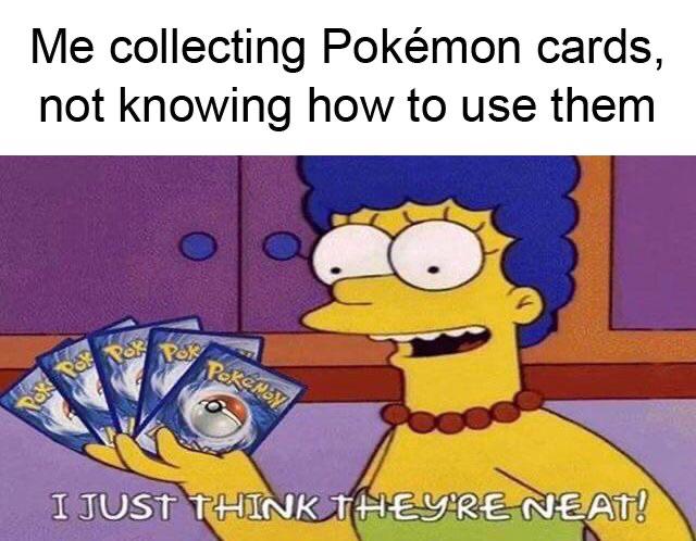 pokemon meme cards - Me collecting Pokmon cards, not knowing how to use them Peken I Just Think They'Reneat!