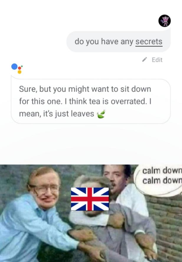 calm down meme - do you have any secrets Edit Sure, but you might want to sit down for this one. I think tea is overrated. I mean, it's just leaves calm down calm down