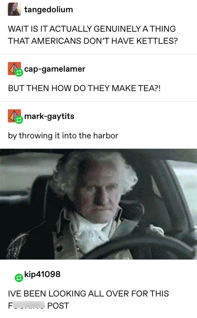 benjamin get the musket - tangedolium Wait Is It Actually Genuinely A Thing That Americans Don'T Have Kettles? capgamelamer But Then How Do They Make Tea?! 4. markgaytits by throwing it into the harbor kip41098 Ive Been Looking All Over For This F .......