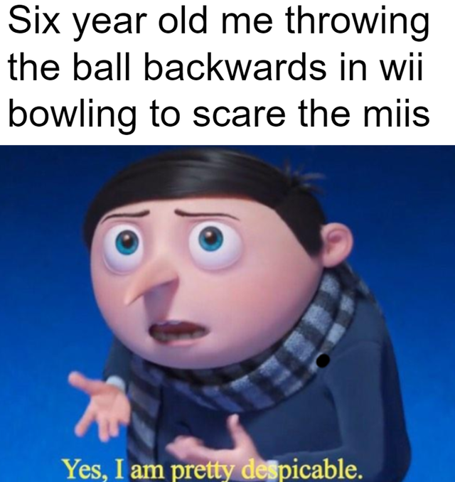 Internet meme - Six year old me throwing the ball backwards in wii bowling to scare the miis Yes, I am pretty despicable.