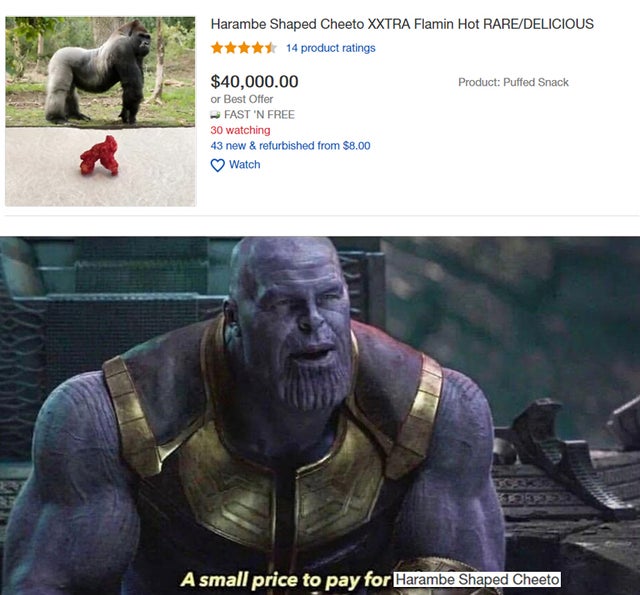 thicc thanos memes - Harambe Shaped Cheeto Xxtra Flamin Hot RareDelicious 14 product ratings Product Puffed Snack $40,000.00 or Best Offer Fast 'N Free 30 watching 43 new & refurbished from $8.00 Watch 3 A small price to pay for Harambe Shaped Cheeto
