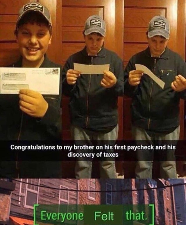 first paycheck meme - Congratulations to my brother on his first paycheck and his discovery of taxes Everyone Felt that.