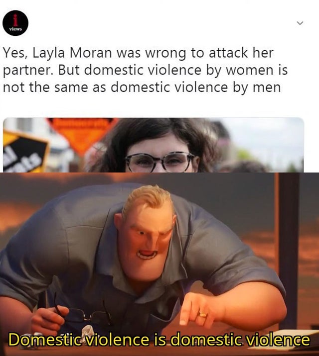 math is math meme - views Yes, Layla Moran was wrong to attack her partner. But domestic violence by women is not the same as domestic violence by men Domestic violence is domestic violence