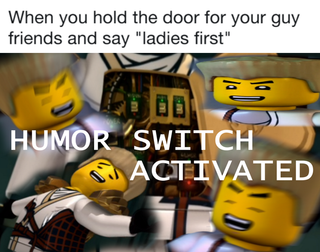 Humour - When you hold the door for your guy friends and say "ladies first" Humor Switch Su Activated