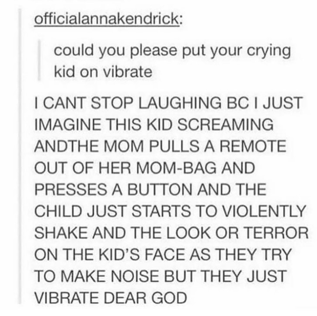could you please put your crying kid - officialannakendrick could you please put your crying kid on vibrate I Cant Stop Laughing Bci Just Imagine This Kid Screaming Andthe Mom Pulls A Remote Out Of Her MomBag And Presses A Button And The Child Just Starts
