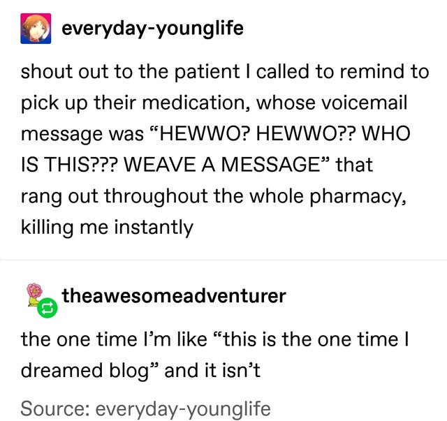 tag yourself tea - everydayyounglife shout out to the patient I called to remind to pick up their medication, whose voicemail message was Hewwo? Hewwo?? Who Is This??? Weave A Message that rang out throughout the whole pharmacy, killing me instantly a the