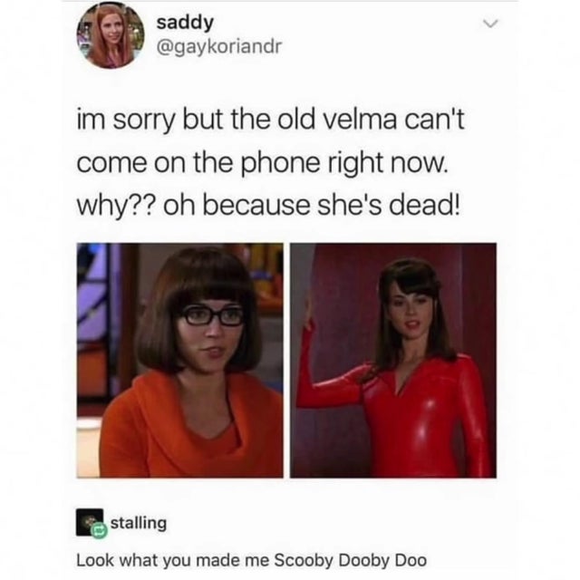 good memes - saddy im sorry but the old velma can't come on the phone right now. why?? oh because she's dead! stalling Look what you made me Scooby Dooby Doo