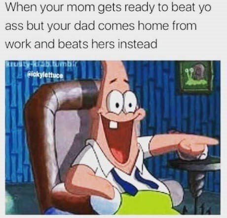 your mom about to beat your ass meme - When your mom gets ready to beat yo ass but your dad comes home from work and beats hers instead bickylettuce