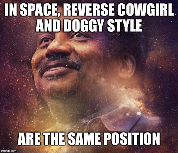 space doggy style and reverse cowgirl - In Space, Reverse Cowgirl And Doggy Style Are The Same Position imgflip.com