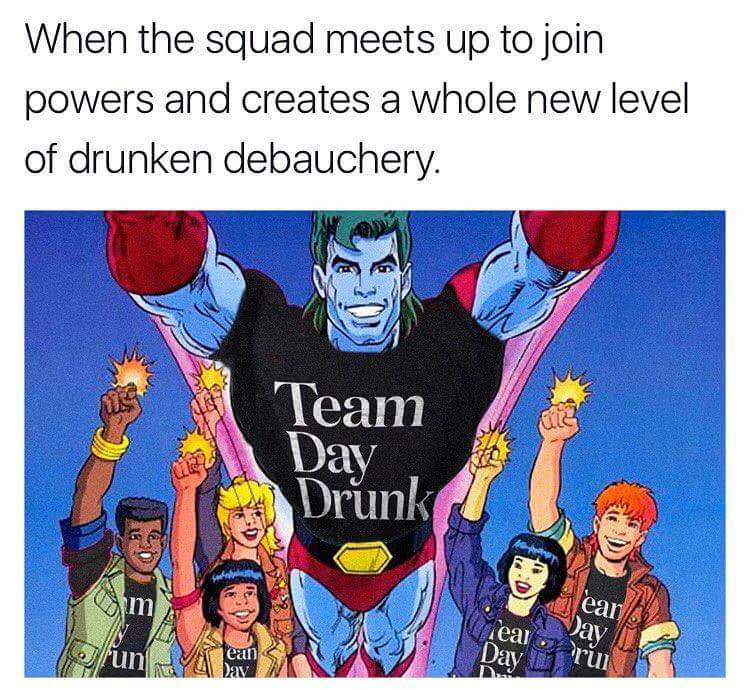 team day drunk meme - When the squad meets up to join powers and creates a whole new level of drunken debauchery. Team Day Drunk m lean Day runy lean av rui
