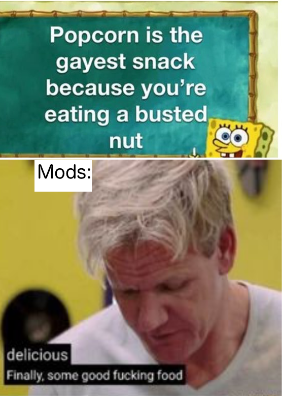 finally some good food meme - Popcorn is the gayest snack because you're eating a busted nut Co Mods delicious Finally, some good fucking food