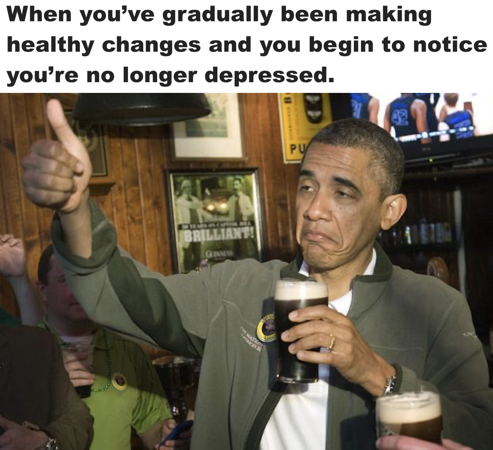 obama beer meme - When you've gradually been making healthy changes and you begin to notice you're no longer depressed.